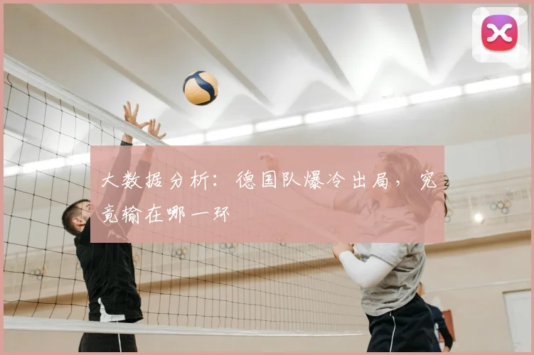 大数据分析：德国队爆冷出局，究竟输在哪一环