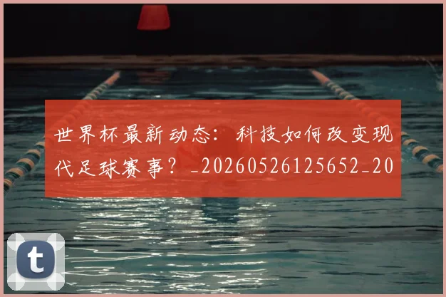 世界杯最新动态：科技如何改变现代足球赛事？_20260526125652_20260607160401
