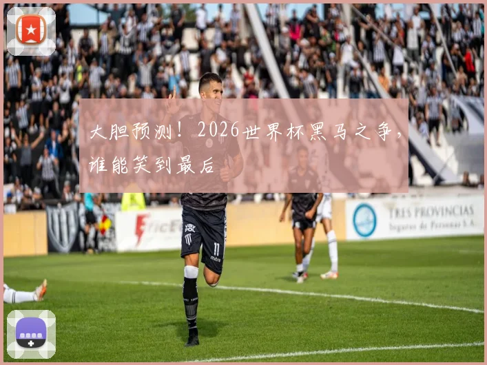 大胆预测！2026世界杯黑马之争，谁能笑到最后