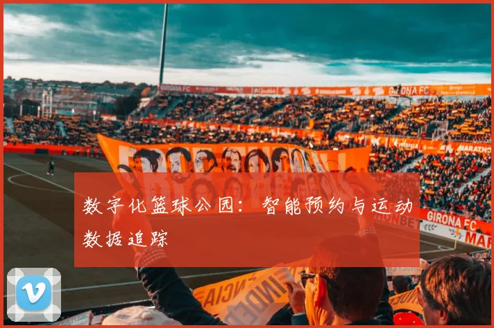 数字化篮球公园：智能预约与运动数据追踪