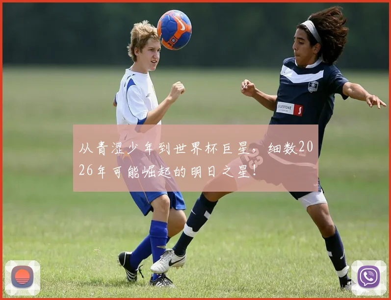 从青涩少年到世界杯巨星，细数2026年可能崛起的明日之星！
