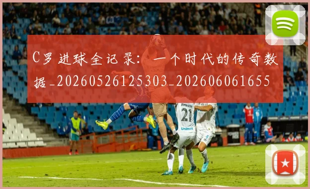 C罗进球全记录:一个时代的传奇数据_20260526125303_20260606165501