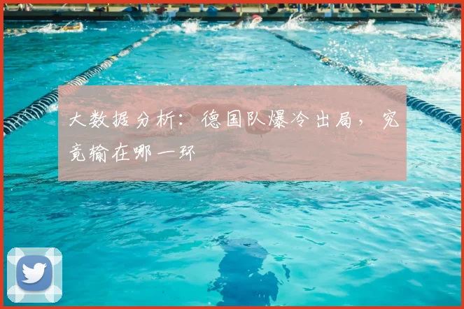 大数据分析：德国队爆冷出局，究竟输在哪一环