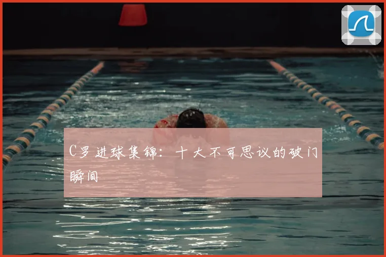 C罗进球集锦：十大不可思议的破门瞬间