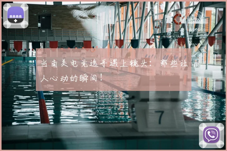 当南美电竞选手遇上镜头：那些让人心动的瞬间！