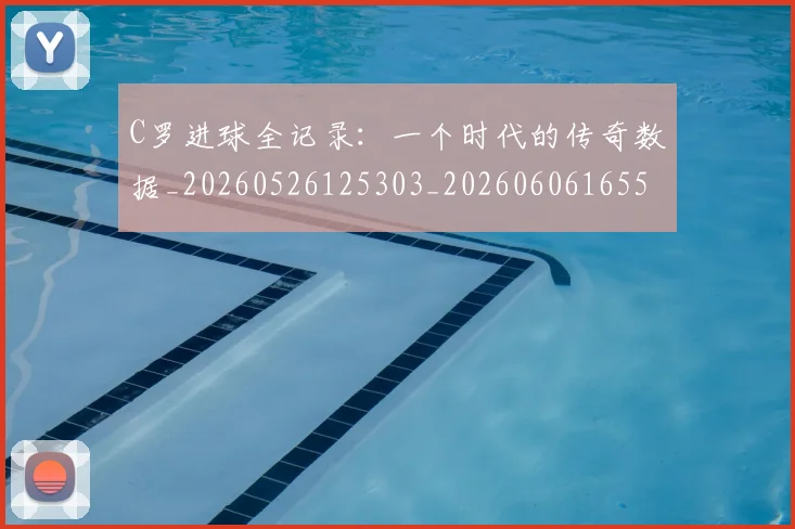 C罗进球全记录：一个时代的传奇数据_20260526125303_20260606165501