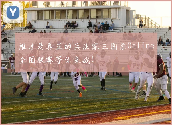 谁才是真正的兵法家三国杀Online全国联赛等你来战！
