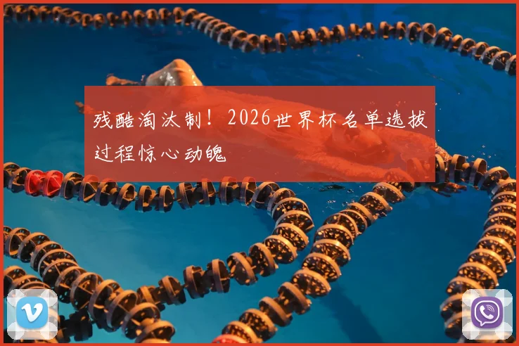 残酷淘汰制！2026世界杯名单选拔过程惊心动魄